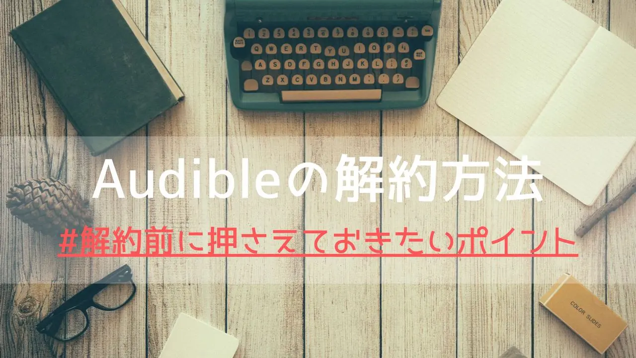 Audibleの解約(退会)方法｜解約前に押さえておきたいポイント！